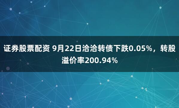 证券股票配资 9月22日洽洽转债下跌0.05%，转股溢价率200.94%