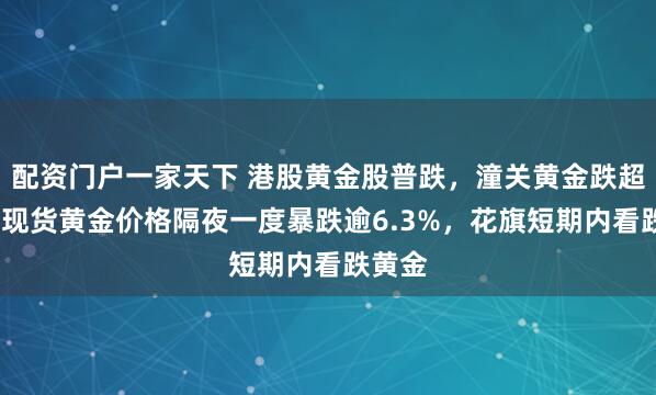 配资门户一家天下 港股黄金股普跌，潼关黄金跌超9%，现货黄金价格隔夜一度暴跌逾6.3%，花旗短期内看跌黄金
