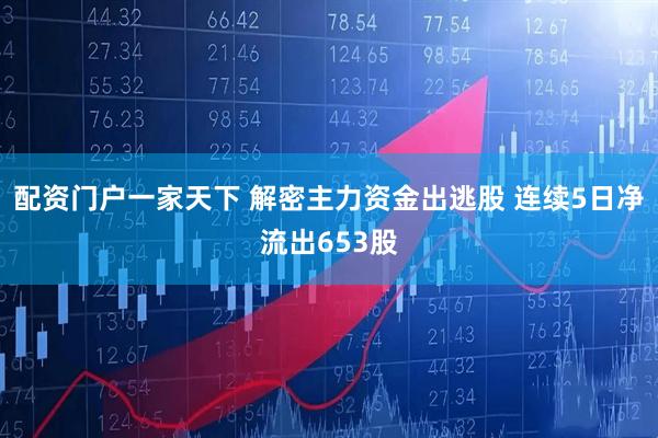 配资门户一家天下 解密主力资金出逃股 连续5日净流出653股