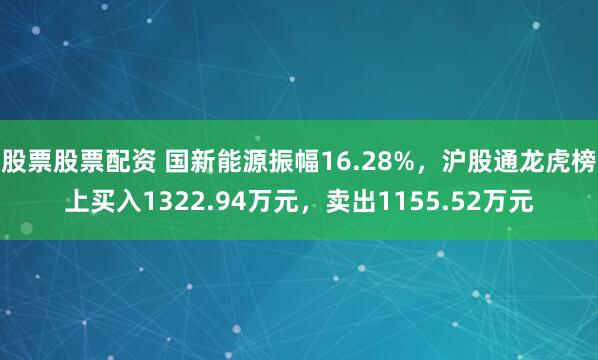 股票股票配资 国新能源振幅16.28%，沪股通龙虎榜上买入1322.94万元，卖出1155.52万元