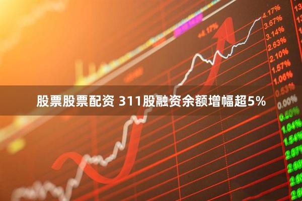 股票股票配资 311股融资余额增幅超5%