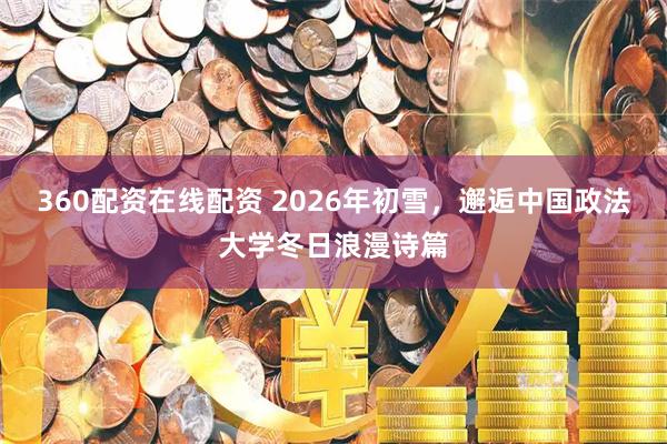 360配资在线配资 2026年初雪，邂逅中国政法大学冬日浪漫诗篇