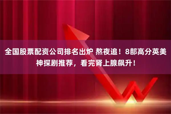 全国股票配资公司排名出炉 熬夜追！8部高分英美神探剧推荐，看完肾上腺飙升！