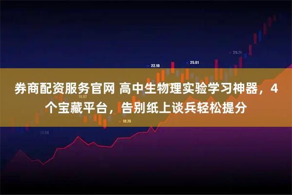 券商配资服务官网 高中生物理实验学习神器，4个宝藏平台，告别纸上谈兵轻松提分