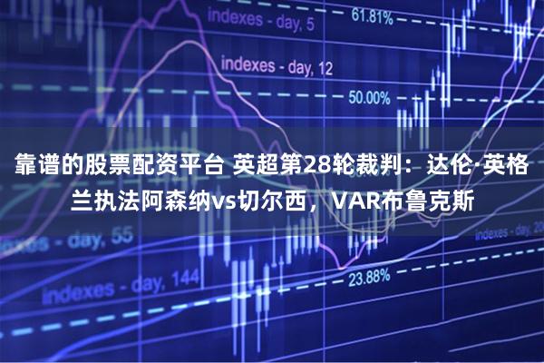 靠谱的股票配资平台 英超第28轮裁判：达伦·英格兰执法阿森纳vs切尔西，VAR布鲁克斯