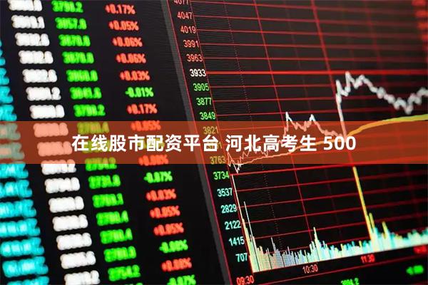 在线股市配资平台 河北高考生 500